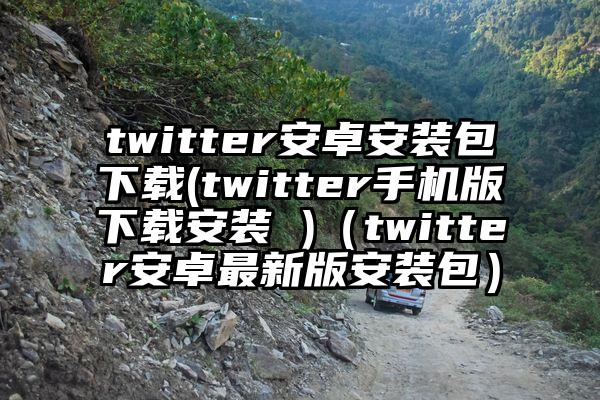 twitter安卓安装包下载(twitter手机版下载安装 )（twitter安卓最新版安装包）
