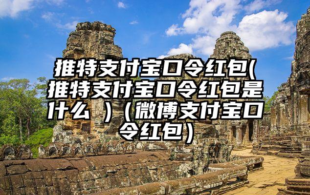 推特支付宝口令红包(推特支付宝口令红包是什么 )（微博支付宝口令红包）