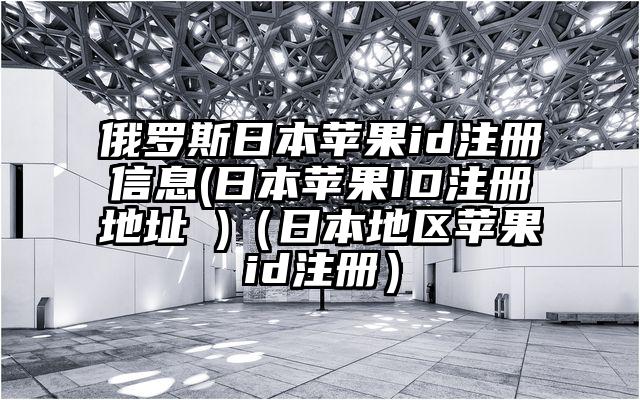 俄罗斯日本苹果id注册信息(日本苹果ID注册地址 )（日本地区苹果id注册）
