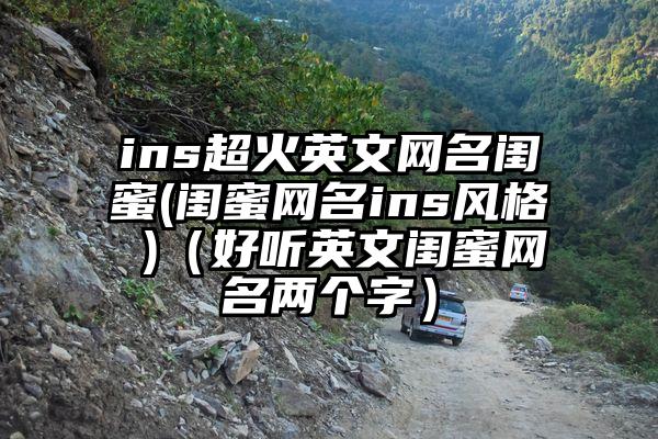 ins超火英文网名闺蜜(闺蜜网名ins风格 )（好听英文闺蜜网名两个字）
