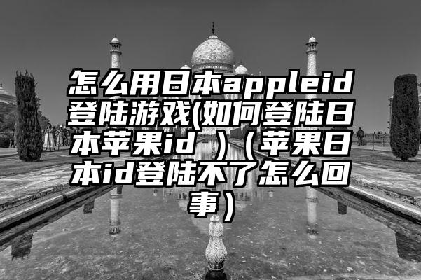怎么用日本appleid登陆游戏(如何登陆日本苹果id )（苹果日本id登陆不了怎么回事）