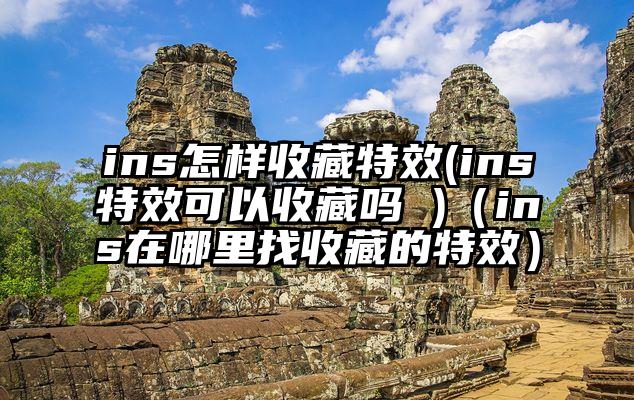 ins怎样收藏特效(ins特效可以收藏吗 )（ins在哪里找收藏的特效）