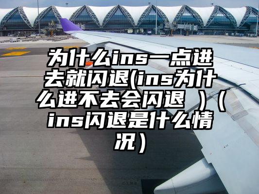 为什么ins一点进去就闪退(ins为什么进不去会闪退 )（ins闪退是什么情况）