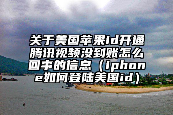 关于美国苹果id开通腾讯视频没到账怎么回事的信息（iphone如何登陆美国id）