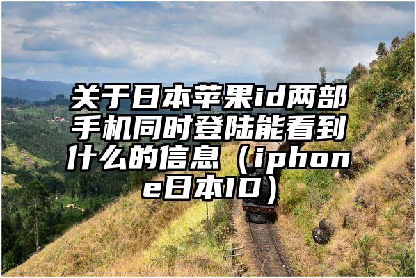 关于日本苹果id两部手机同时登陆能看到什么的信息（iphone日本ID）
