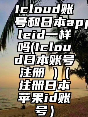 icloud账号和日本appleid一样吗(icloud日本账号注册 )（注册日本苹果id账号）