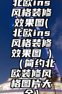 北欧ins风格装修效果图(北欧ins风格装修效果图 )(简约北欧装修风格图片大全)