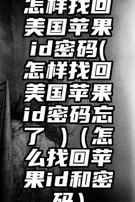 怎样找回美国苹果id密码(怎样找回美国苹果id密码忘了 )（怎么找回苹果id和密码）