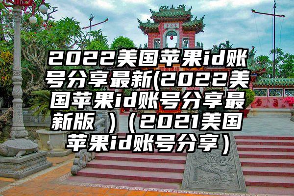 2022美国苹果id账号分享最新(2022美国苹果id账号分享最新版 )（2021美国苹果id账号分享）