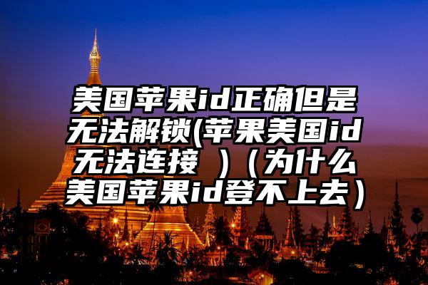 美国苹果id正确但是无法解锁(苹果美国id无法连接 )（为什么美国苹果id登不上去）