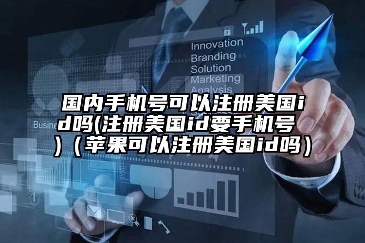 国内手机号可以注册美国id吗(注册美国id要手机号 )（苹果可以注册美国id吗）