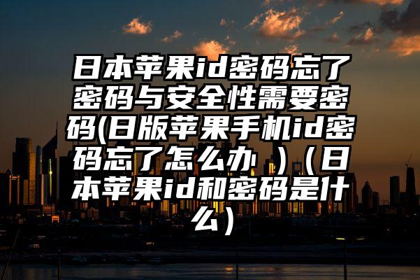 日本苹果id密码忘了密码与安全性需要密码(日版苹果手机id密码忘了怎么办 )（日本苹果id和密码是什么）