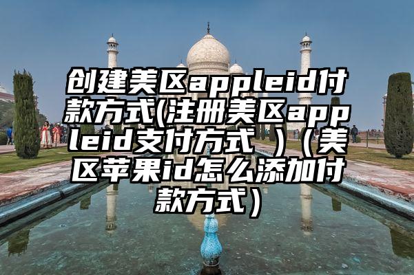 创建美区appleid付款方式(注册美区appleid支付方式 )（美区苹果id怎么添加付款方式）