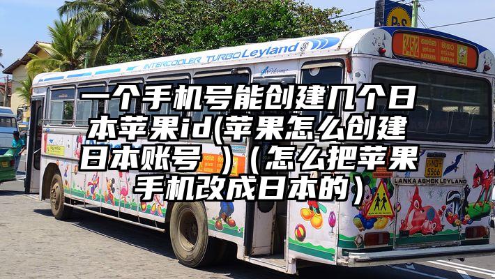 一个手机号能创建几个日本苹果id(苹果怎么创建日本账号 )(怎么把苹果手机改成日本的)