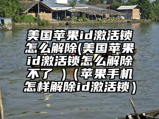 美国苹果id激活锁怎么解除(美国苹果id激活锁怎么解除不了 )（苹果手机怎样解除id激活锁）