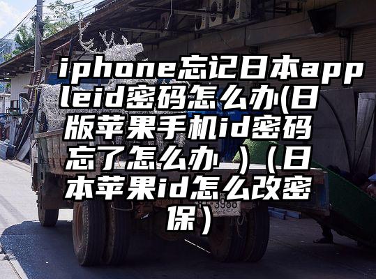 iphone忘记日本appleid密码怎么办(日版苹果手机id密码忘了怎么办 )(日本苹果id怎么改密保)