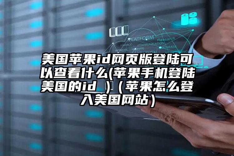 美国苹果id网页版登陆可以查看什么(苹果手机登陆美国的id )（苹果怎么登入美国网站）