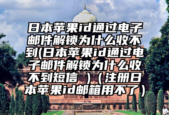 日本苹果id通过电子邮件解锁为什么收不到(日本苹果id通过电子邮件解锁为什么收不到短信 )（注册日本苹果id邮箱用不了）