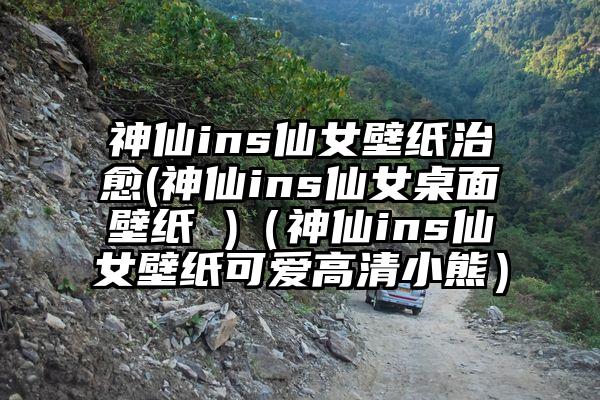 神仙ins仙女壁纸治愈(神仙ins仙女桌面壁纸 )（神仙ins仙女壁纸可爱高清小熊）