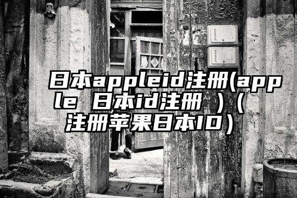 日本appleid注册(apple 日本id注册 )（注册苹果日本ID）