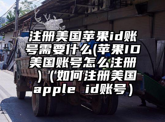 注册美国苹果id账号需要什么(苹果ID美国账号怎么注册 )（如何注册美国apple id账号）