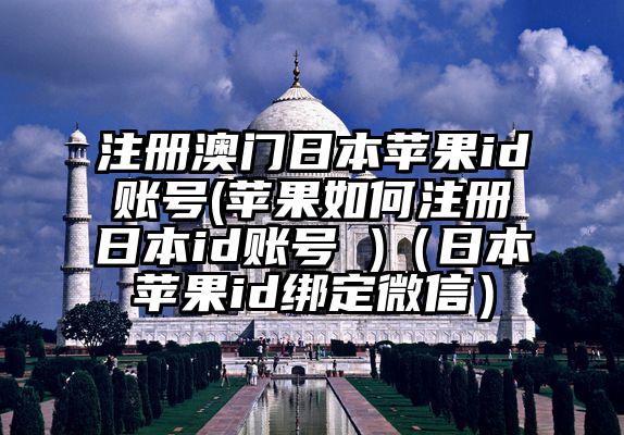 注册澳门日本苹果id账号(苹果如何注册日本id账号 )（日本苹果id绑定微信）