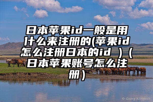 日本苹果id一般是用什么来注册的(苹果id怎么注册日本的id )(日本苹果账号怎么注册)