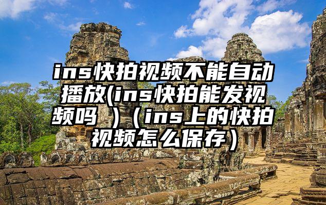 ins快拍视频不能自动播放(ins快拍能发视频吗 )（ins上的快拍视频怎么保存）