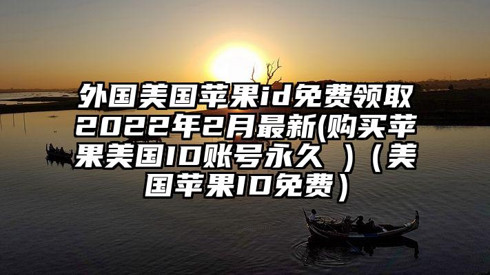 外国美国苹果id免费领取2022年2月最新(购买苹果美国ID账号永久 )（美国苹果ID免费）