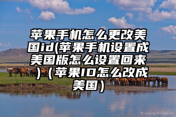 苹果手机怎么更改美国id(苹果手机设置成美国版怎么设置回来 )（苹果ID怎么改成美国）