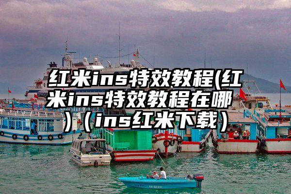 红米ins特效教程(红米ins特效教程在哪 )（ins红米下载）