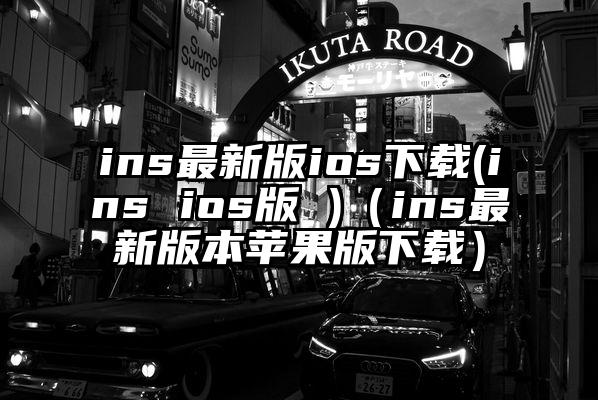 ins最新版ios下载(ins ios版 )（ins最新版本苹果版下载）