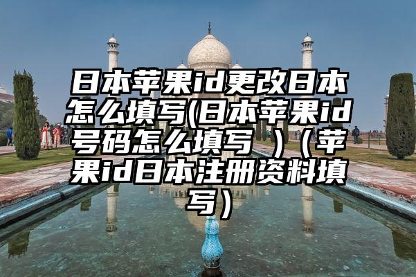 日本苹果id更改日本怎么填写(日本苹果id号码怎么填写 )（苹果id日本注册资料填写）