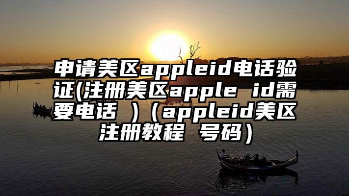 申请美区appleid电话验证(注册美区apple id需要电话 )（appleid美区注册教程 号码）