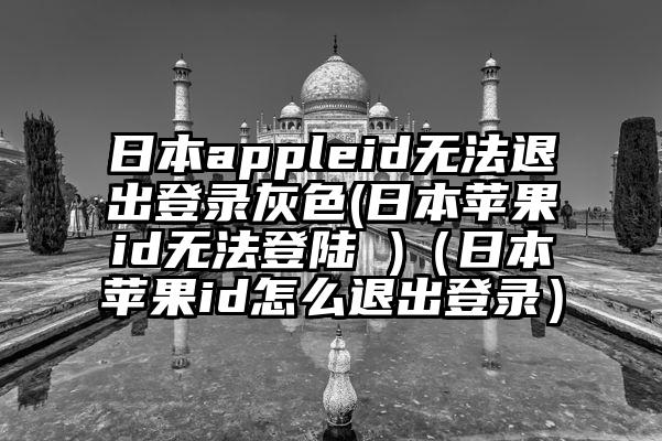 日本appleid无法退出登录灰色(日本苹果id无法登陆 )（日本苹果id怎么退出登录）