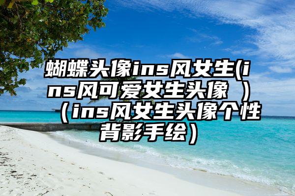 蝴蝶头像ins风女生(ins风可爱女生头像 )（ins风女生头像个性背影手绘）
