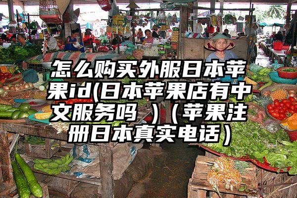 怎么购买外服日本苹果id(日本苹果店有中文服务吗 )（苹果注册日本真实电话）