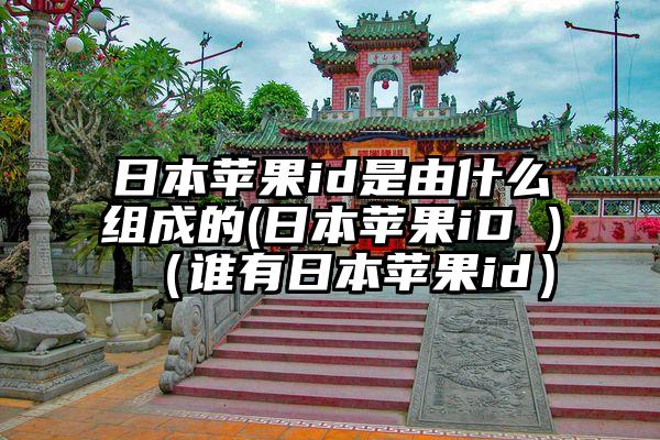 日本苹果id是由什么组成的(日本苹果iD )（谁有日本苹果id）