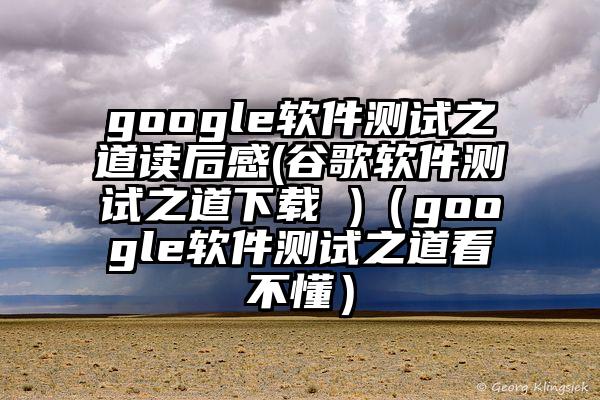 google软件测试之道读后感(谷歌软件测试之道下载 )（google软件测试之道看不懂）