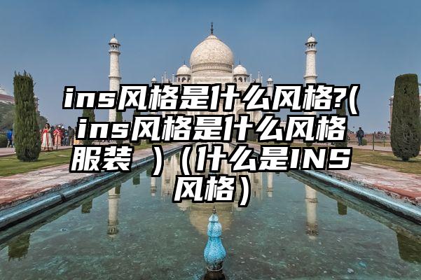 ins风格是什么风格?(ins风格是什么风格服装 )（什么是INS风格）