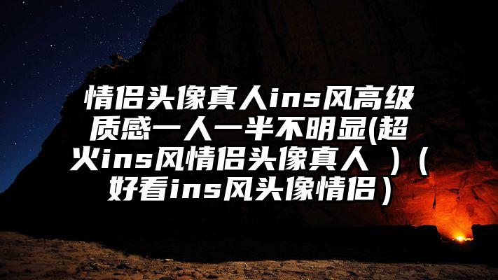 情侣头像真人ins风高级质感一人一半不明显(超火ins风情侣头像真人 )（好看ins风头像情侣）