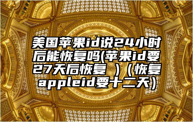 美国苹果id说24小时后能恢复吗(苹果id要27天后恢复 )（恢复appleid要十二天）