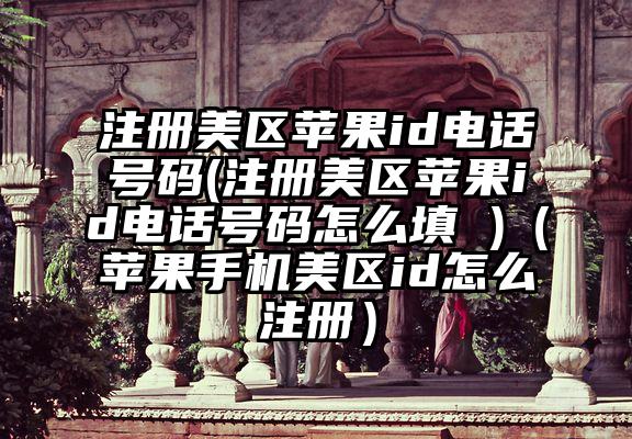 注册美区苹果id电话号码(注册美区苹果id电话号码怎么填 )(苹果手机美区id怎么注册)