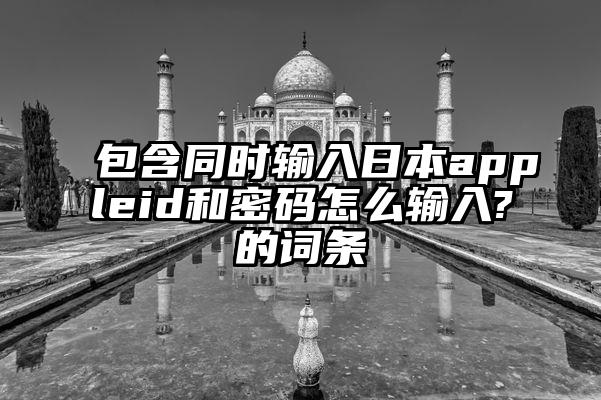 包含同时输入日本appleid和密码怎么输入?的词条