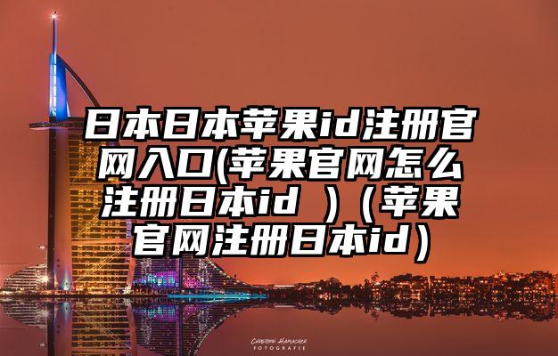 日本日本苹果id注册官网入口(苹果官网怎么注册日本id )（苹果官网注册日本id）