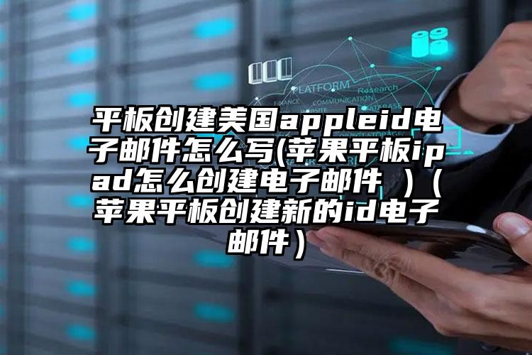 平板创建美国appleid电子邮件怎么写(苹果平板ipad怎么创建电子邮件 )（苹果平板创建新的id电子邮件）