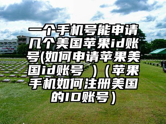 一个手机号能申请几个美国苹果id账号(如何申请苹果美国id账号 )（苹果手机如何注册美国的ID账号）