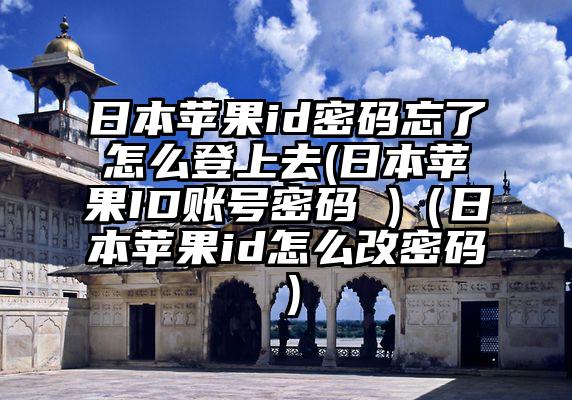 日本苹果id密码忘了怎么登上去(日本苹果ID账号密码 )（日本苹果id怎么改密码）