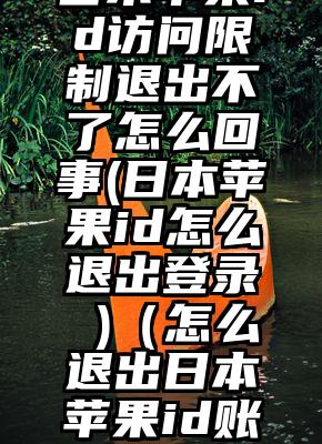 日本苹果id访问限制退出不了怎么回事(日本苹果id怎么退出登录 )（怎么退出日本苹果id账号）