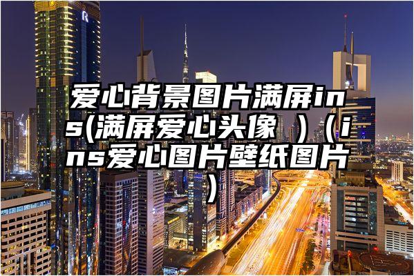 爱心背景图片满屏ins(满屏爱心头像 )（ins爱心图片壁纸图片）